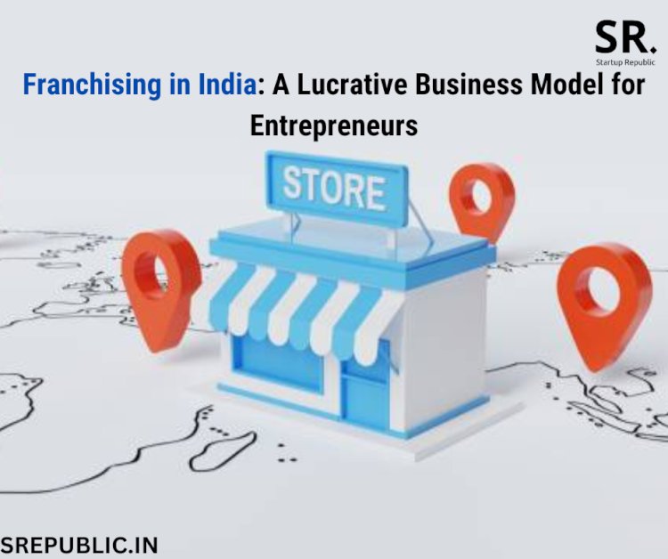 Franchising in India: A Lucrative Business Model for Entrepreneurs