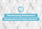 The Manufacturing Entrepreneur’s Journey: From Idea to Product to Market