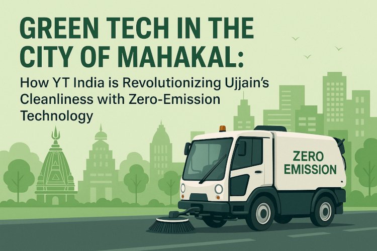 Green Tech in the City of Mahakal: How YT India is Revolutionizing Ujjain’s Cleanliness with Zero-Emission Technology